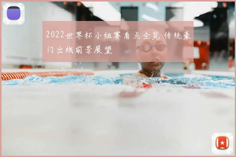2022世界杯小组赛看点全览 传统豪门出线前景展望