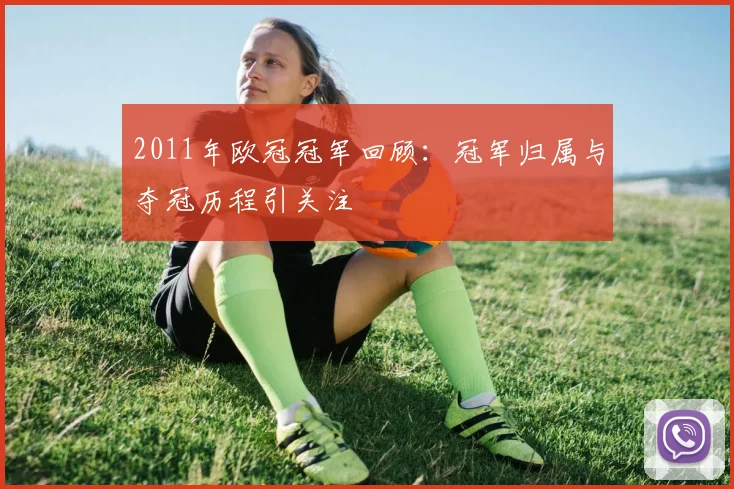 2011年欧冠冠军回顾：冠军归属与夺冠历程引关注