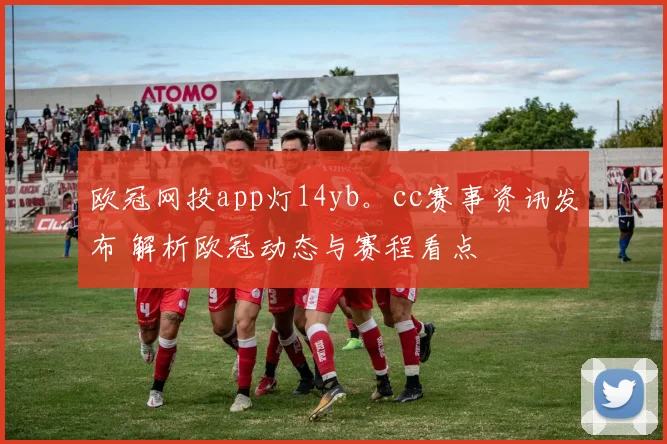 欧冠网投app灯14yb。cc赛事资讯发布 解析欧冠动态与赛程看点