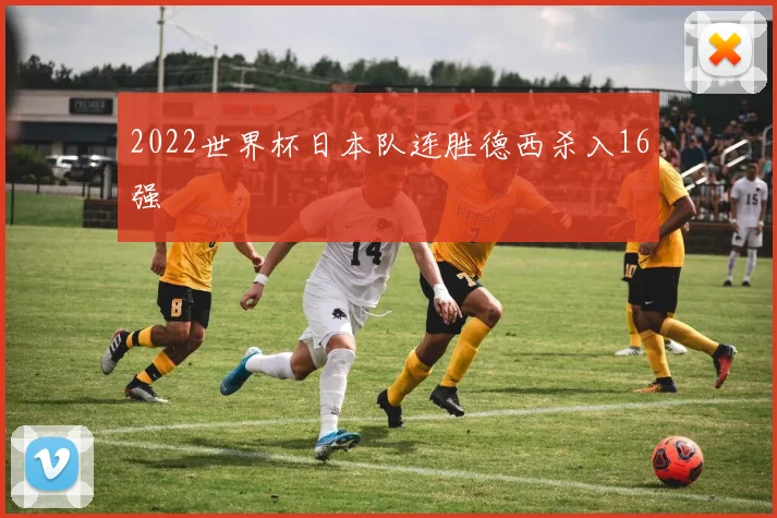 2022世界杯日本队连胜德西杀入16强
