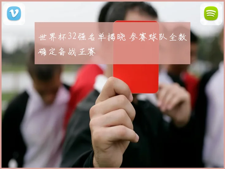 世界杯32强名单揭晓 参赛球队全数确定备战正赛