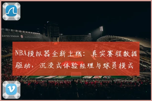 NBA模拟器全新上线：真实赛程数据驱动，沉浸式体验经理与球员模式