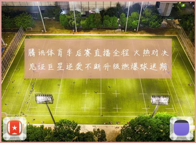腾讯体育季后赛直播全程 火热对决见证巨星逆袭不断升级燃爆球迷期待再启