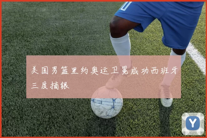 美国男篮里约奥运卫冕成功西班牙三度摘银