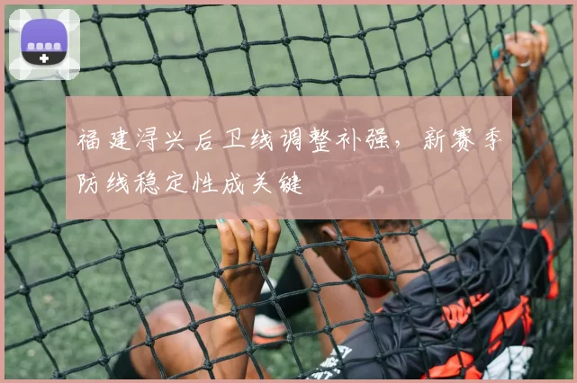 福建浔兴后卫线调整补强，新赛季防线稳定性成关键