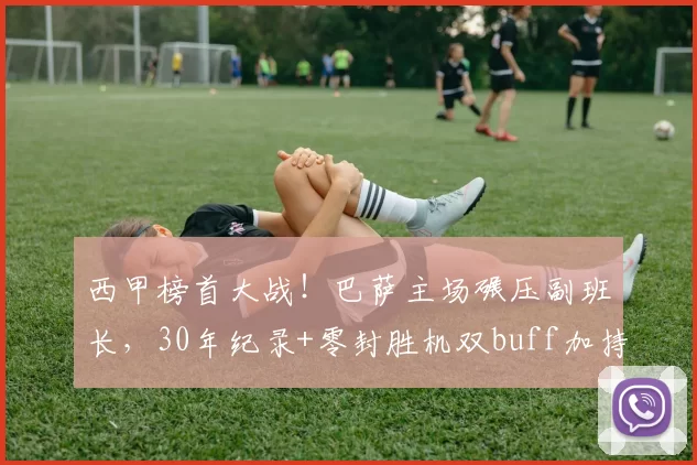 西甲榜首大战!巴萨主场碾压副班长,30年纪录+零封胜机双buff加持?_奥维耶多_进攻_西班牙人