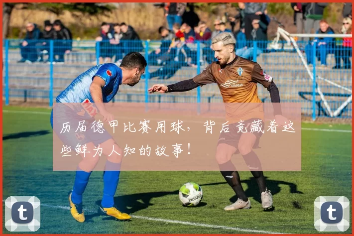 历届德甲比赛用球,背后竟藏着这些鲜为人知的故事!