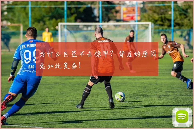 为什么巨星不去德甲？背后的原因竟如此复杂！