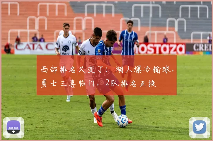 西部排名又变了:湖人爆冷输球,勇士三喜临门,2队排名互换