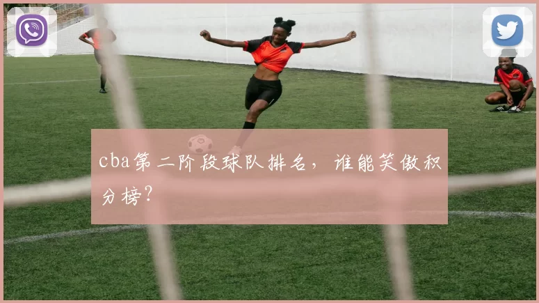 cba第二阶段球队排名，谁能笑傲积分榜？