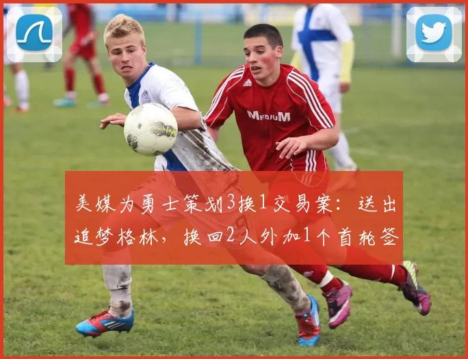 美媒为勇士策划3换1交易案：送出追梦格林，换回2人外加1个首轮签