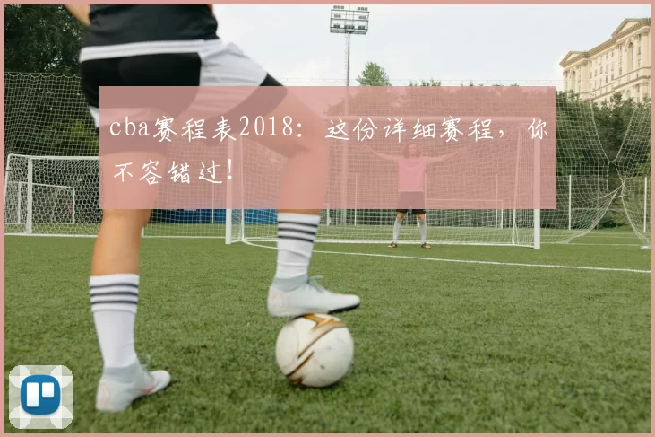 cba赛程表2018:这份详细赛程,你不容错过!