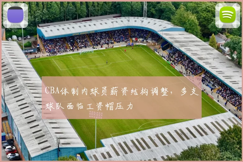 CBA体制内球员薪资结构调整,多支球队面临工资帽压力