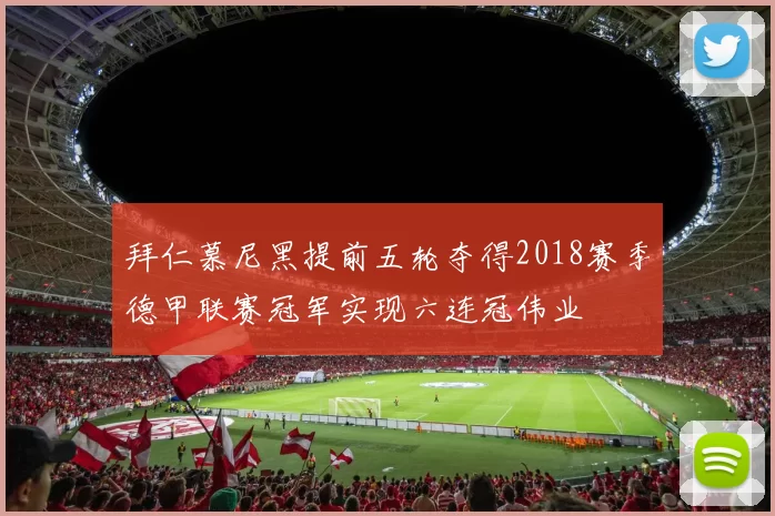 拜仁慕尼黑提前五轮夺得2018赛季德甲联赛冠军实现六连冠伟业