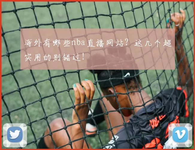 海外有哪些nba直播网站？这几个超实用的别错过！