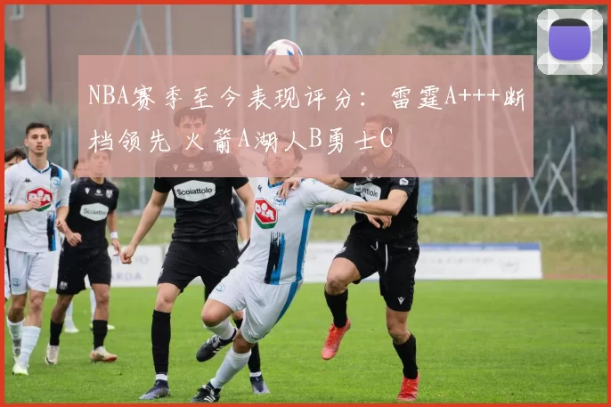 NBA赛季至今表现评分：雷霆A+++断档领先 火箭A湖人B勇士C