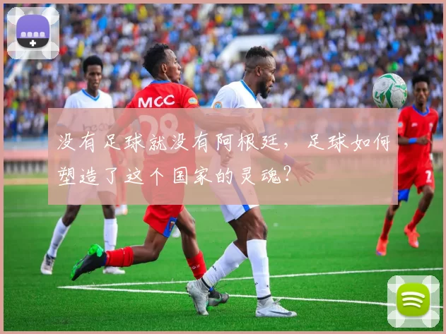 没有足球就没有阿根廷，足球如何塑造了这个国家的灵魂？