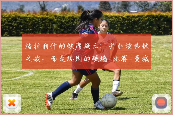 格拉利什的缺席疑云：并非埃弗顿之战，而是规则的硬墙_比赛_曼城_球员