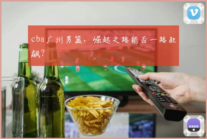 cba广州男篮，崛起之路能否一路狂飙？