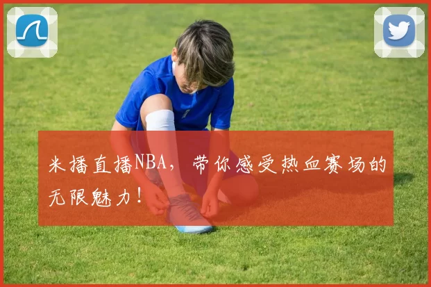 米播直播NBA,带你感受热血赛场的无限魅力!