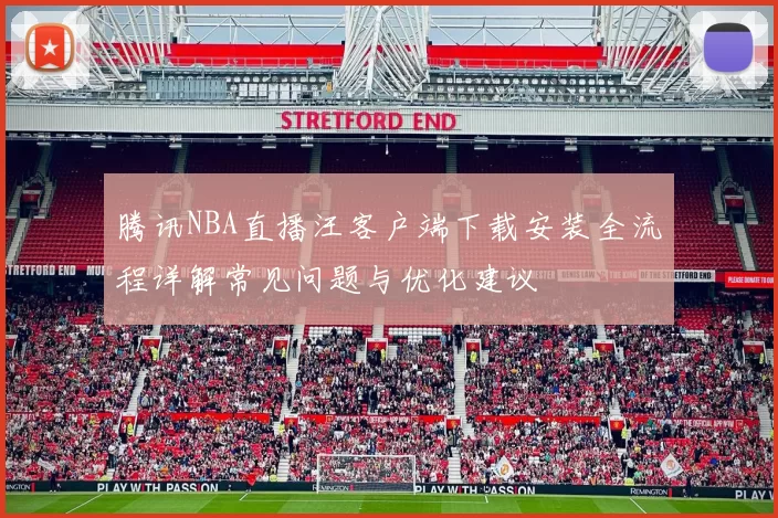 腾讯NBA直播汪客户端下载安装全流程详解常见问题与优化建议