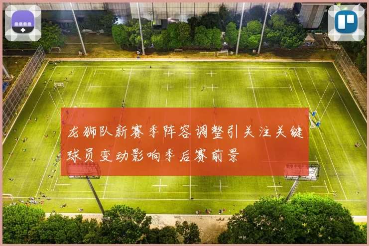 龙狮队新赛季阵容调整引关注关键球员变动影响季后赛前景