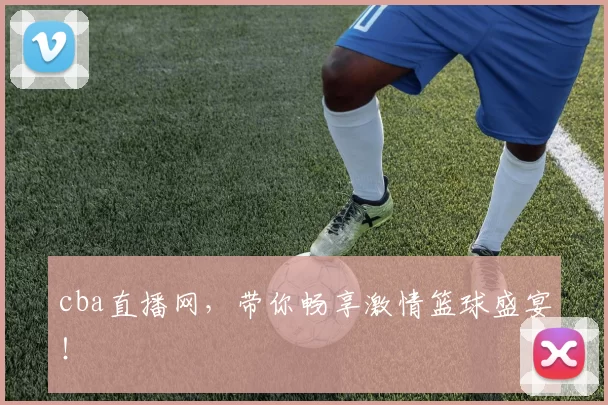 cba直播网，带你畅享激情篮球盛宴！